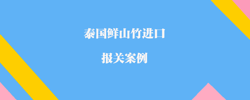 泰国鲜山竹进口报关案例