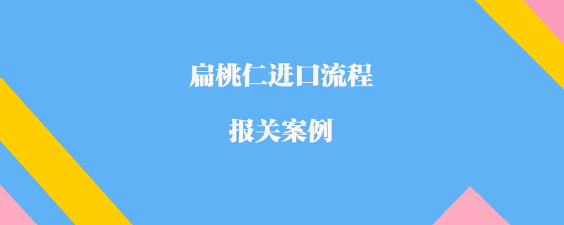 扁桃仁进口流程报关案例