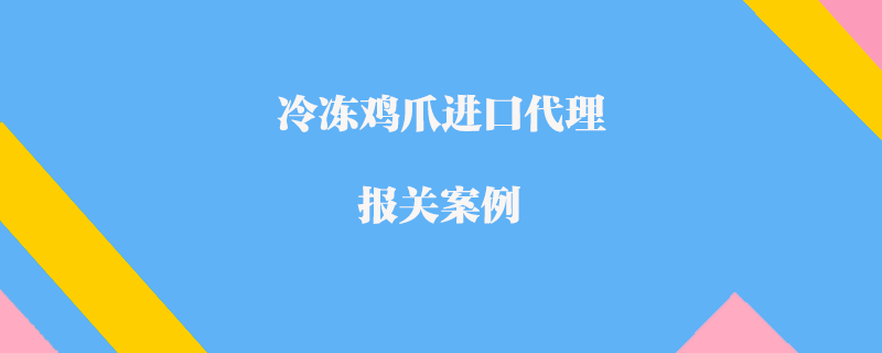 冷冻鸡爪进口代理报关案例