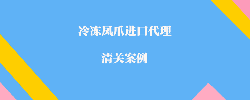 冷冻凤爪进口代理清关案例