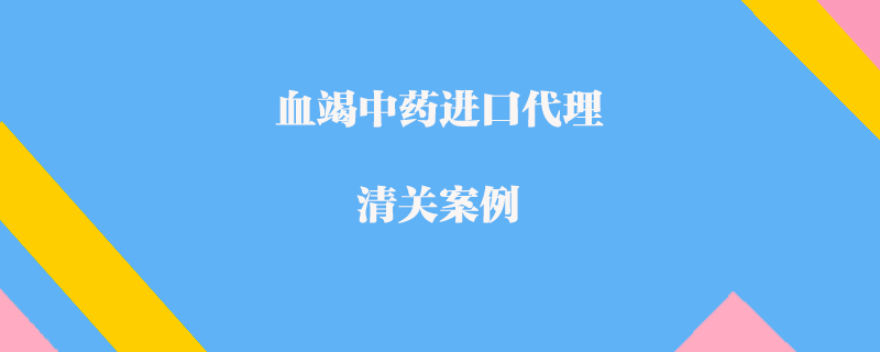 血竭中药进口代理清关案例