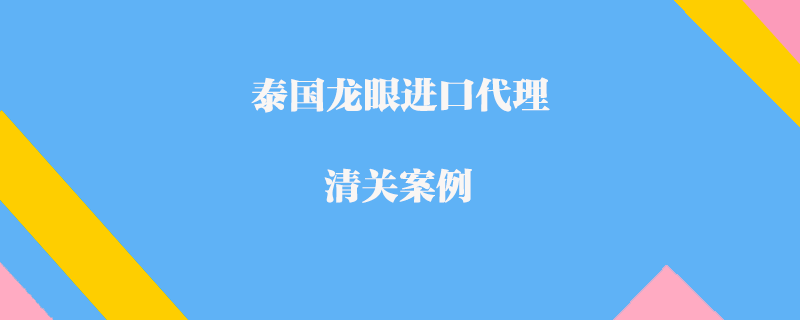 泰国龙眼进口代理清关案例