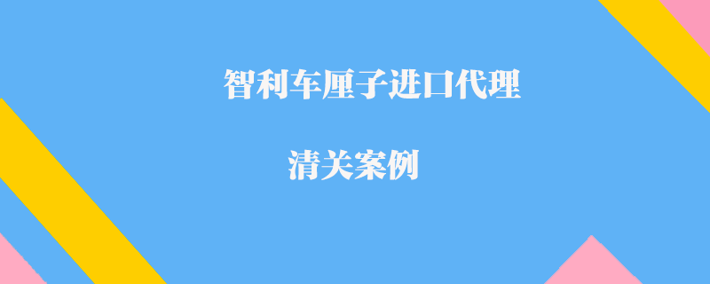 智利车厘子进口代理清关案例