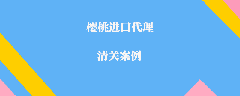 樱桃进口代理清关案例