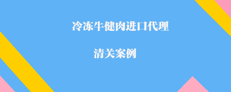 冷冻牛健肉进口代理清关案例