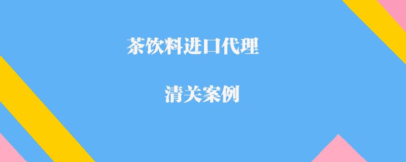 茶饮料进口代理清关案例