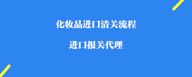 化妆品进口清关流程_进口报关代理