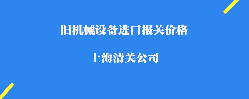 旧机械设备进口报关价格_上海清关公司