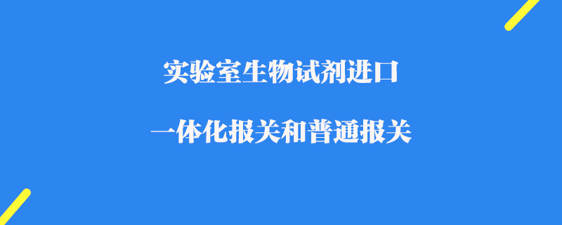 实验室生物试剂进口一体化报关和普通报关