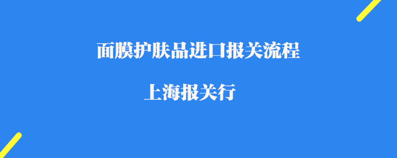 面膜护肤品进口报关流程_上海报关行