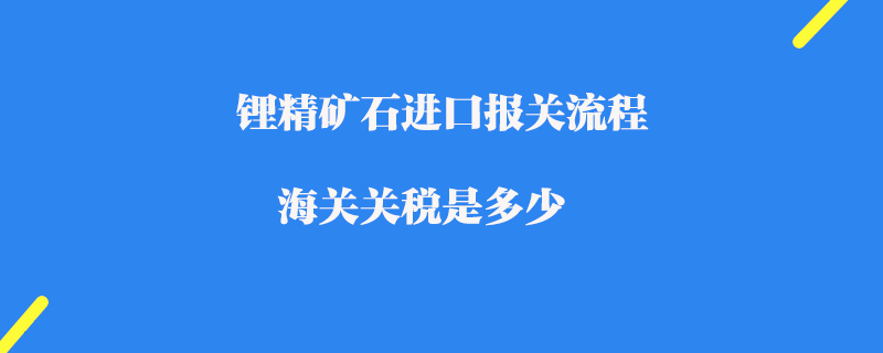 锂精矿石进口报关流程_海关关税是多少