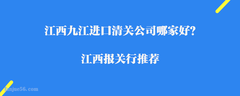 江西九江进口清关公司哪家好？江西报关行推荐