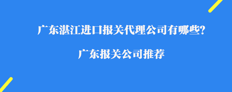 广东湛江进口报关代理公司有哪些？广东报关公司推荐