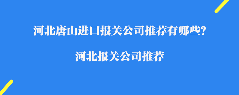 河北唐山进口报关公司推荐有哪些？河北报关公司推荐