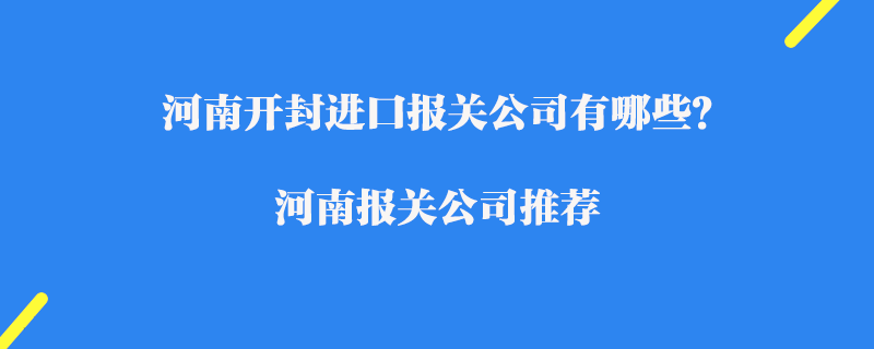 河南开封进口报关公司有哪些？河南报关公司推荐