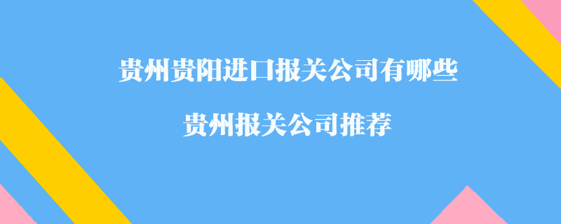 贵州贵阳进口报关公司有哪些？贵州报关公司推荐