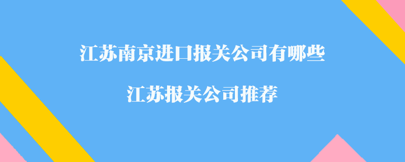 江苏南京进口报关公司有哪些？江苏报关公司推荐