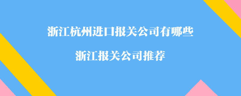 浙江杭州进口报关公司有哪些？浙江报关公司推荐