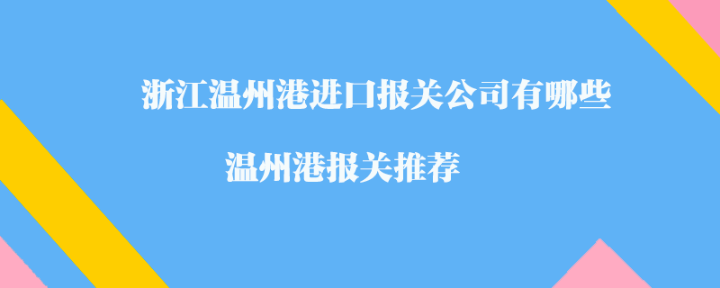 浙江温州港进口报关公司有哪些？温州港报关推荐