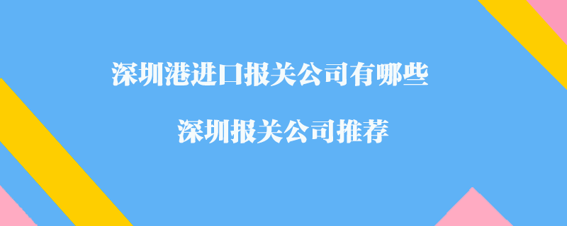 深圳港进口报关公司有哪些？深圳报关公司推荐