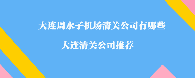 大连周水子机场清关公司有哪些？大连清关公司推荐