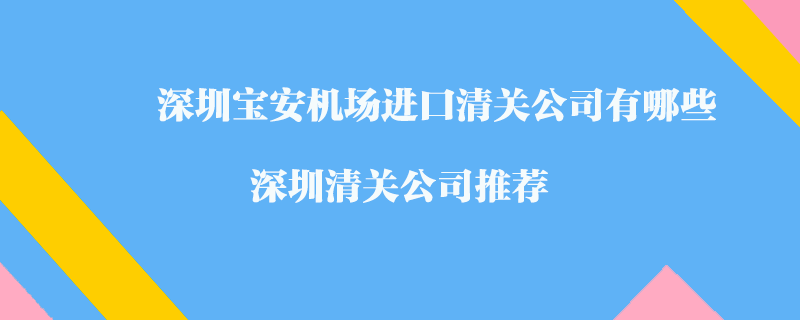 深圳宝安机场进口清关公司有哪些？深圳清关公司推荐