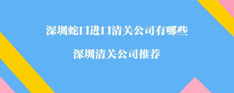 深圳蛇口进口清关公司有哪些？深圳清关公司推荐