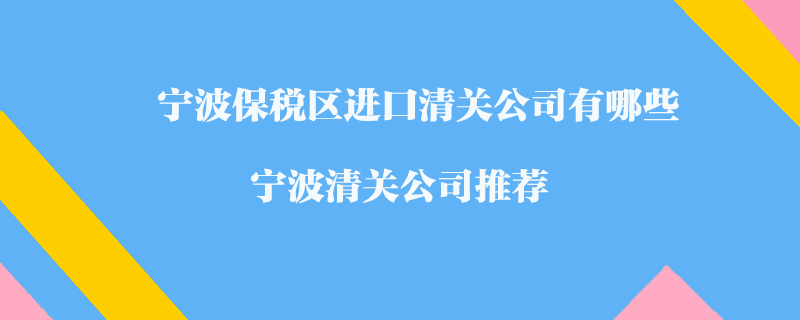 宁波保税区进口清关公司有哪些？宁波清关公司推荐