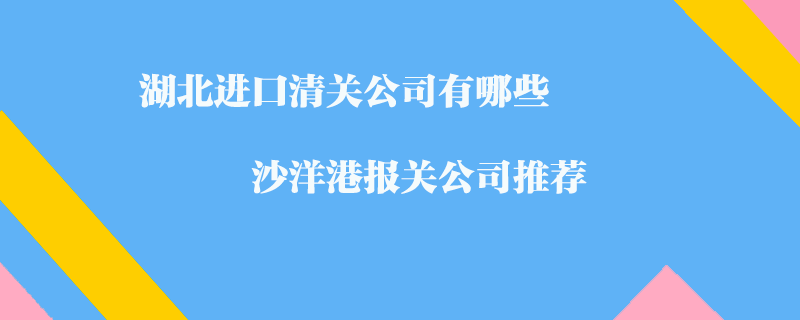 湖北进口清关公司有哪些？沙洋港报关公司推荐