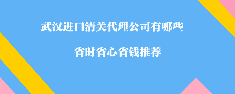 武汉进口清关代理公司有哪些-省时省心省钱推荐