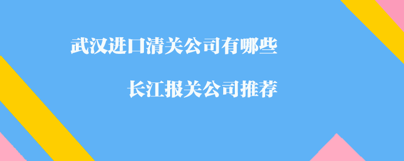 武汉进口清关公司有哪些_长江报关公司推荐