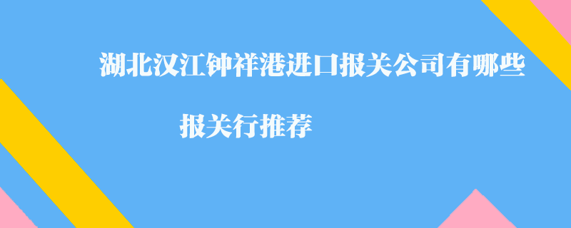 湖北汉江钟祥港进口报关公司有哪些？报关行推荐