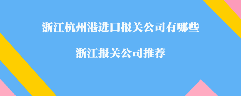 浙江杭州港进口报关公司有哪些？浙江报关公司推荐