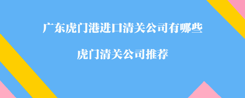 广东虎门港进口清关公司有哪些？虎门清关公司推荐