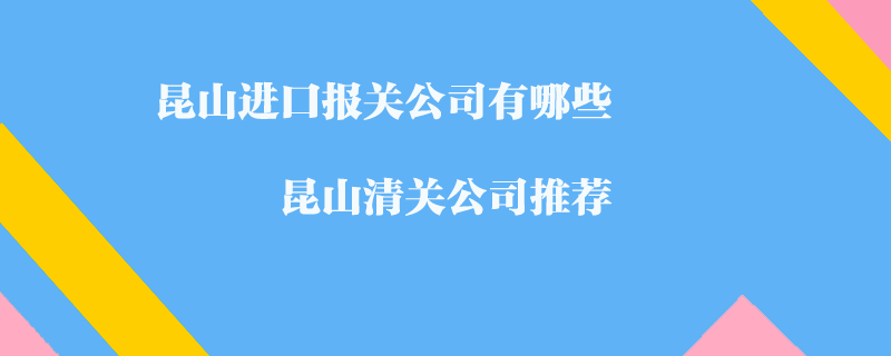 昆山进口报关公司有哪些?昆山清关公司推荐