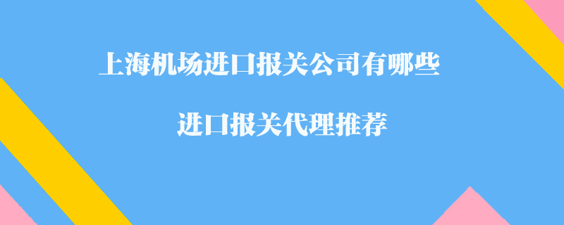 上海机场进口报关公司有哪些？进口报关代理推荐