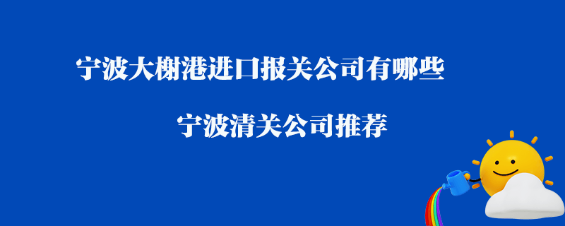 宁波大榭港进口清关公司有哪些？宁波清关公司推荐