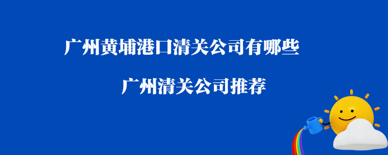 广州黄埔港口清关公司有哪些？广州清关公司推荐