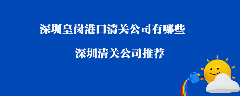 深圳皇岗港口清关公司有哪些_深圳清关公司推荐