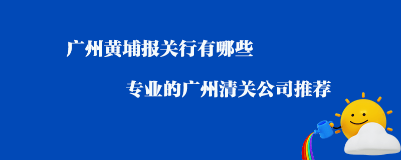 广州黄埔报关行有哪些？专业的广州清关公司推荐