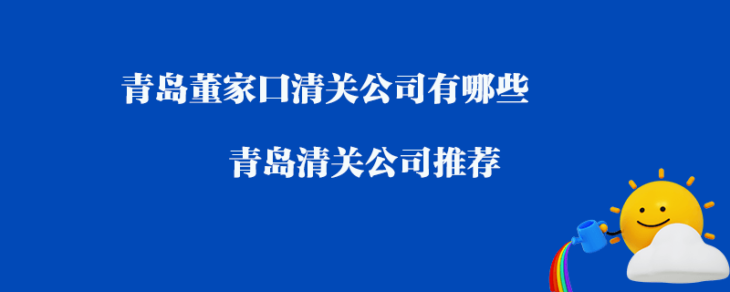 青岛董家口清关公司有哪些？青岛清关公司推荐