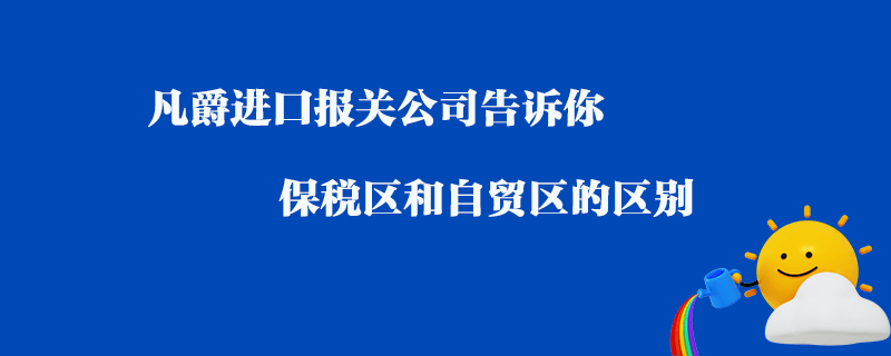 凡爵进口报关公司告诉你保税区和自贸区的区别？