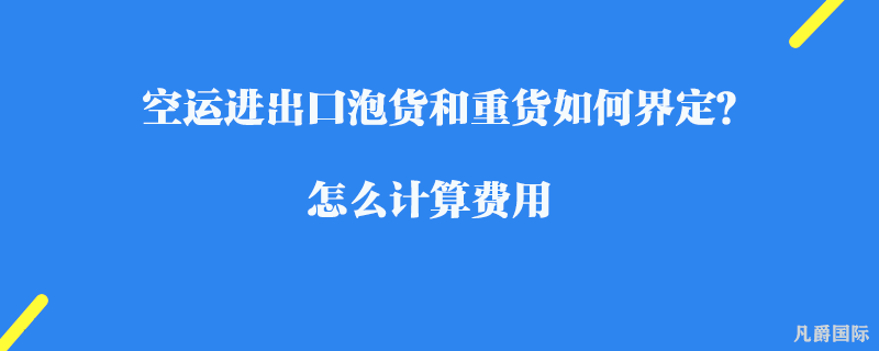 空运进出口泡货和重货如何界定？怎么计算费用