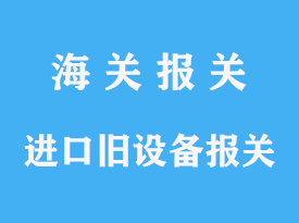 进口旧设备报关公司专业指导手续