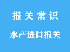 水产进口报关需要注意哪些事项