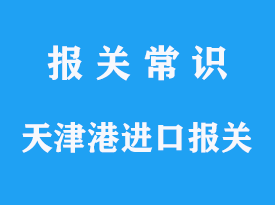 天津港进口报关需要注意什么