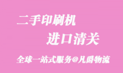 二手印刷机进口清关_超详细的一般贸易流程