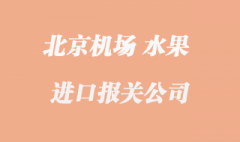 北京水果进口清关_北京首都机场那家好？