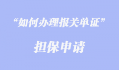 如何办理报关单证担保申请