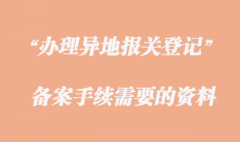 办理异地报关登记备案手续需要哪些资料